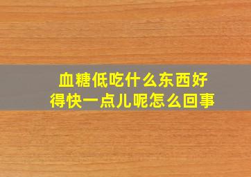 血糖低吃什么东西好得快一点儿呢怎么回事