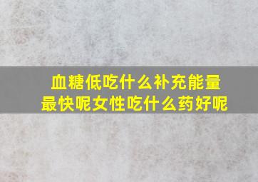 血糖低吃什么补充能量最快呢女性吃什么药好呢