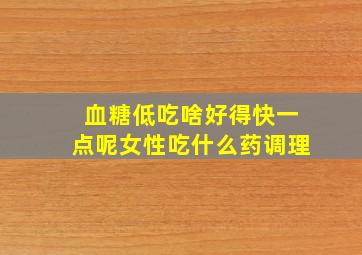 血糖低吃啥好得快一点呢女性吃什么药调理