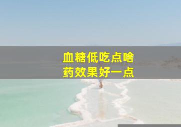 血糖低吃点啥药效果好一点