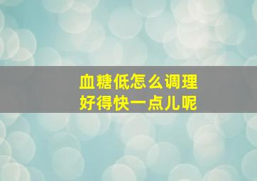 血糖低怎么调理好得快一点儿呢