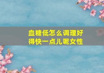 血糖低怎么调理好得快一点儿呢女性