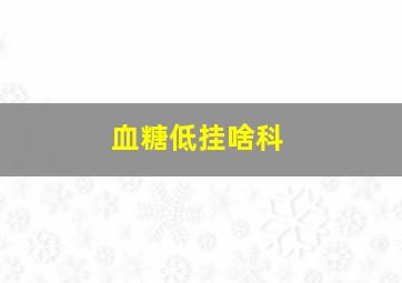 血糖低挂啥科