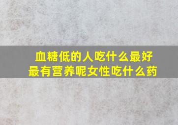 血糖低的人吃什么最好最有营养呢女性吃什么药