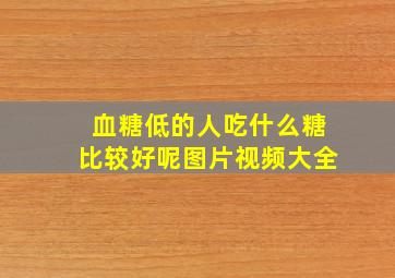 血糖低的人吃什么糖比较好呢图片视频大全