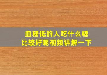 血糖低的人吃什么糖比较好呢视频讲解一下