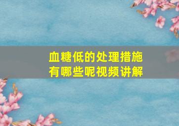 血糖低的处理措施有哪些呢视频讲解