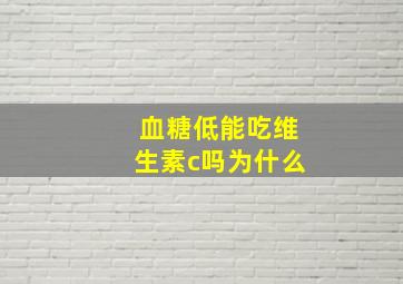 血糖低能吃维生素c吗为什么