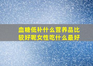 血糖低补什么营养品比较好呢女性吃什么最好