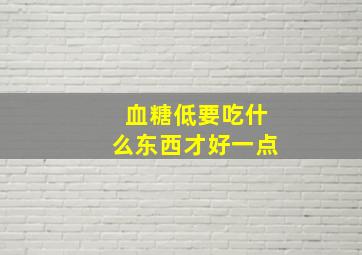 血糖低要吃什么东西才好一点