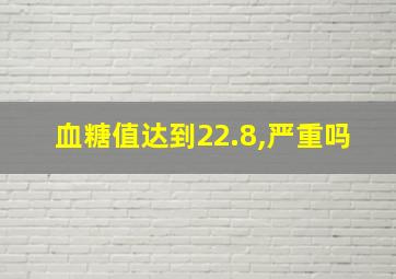 血糖值达到22.8,严重吗