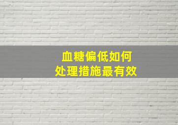 血糖偏低如何处理措施最有效