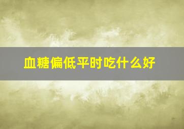 血糖偏低平时吃什么好