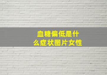 血糖偏低是什么症状图片女性