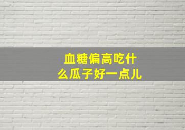 血糖偏高吃什么瓜子好一点儿