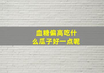 血糖偏高吃什么瓜子好一点呢