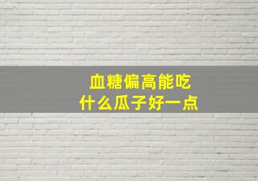 血糖偏高能吃什么瓜子好一点