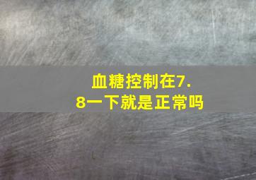 血糖控制在7.8一下就是正常吗