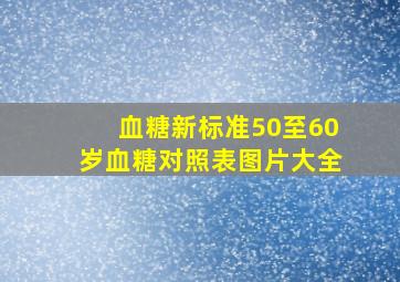 血糖新标准50至60岁血糖对照表图片大全