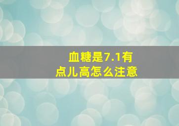 血糖是7.1有点儿高怎么注意