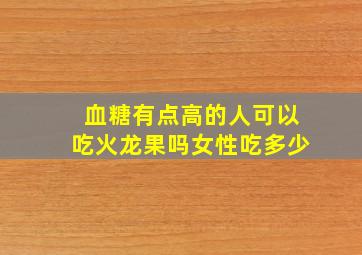 血糖有点高的人可以吃火龙果吗女性吃多少