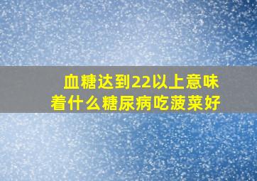 血糖达到22以上意味着什么糖尿病吃菠菜好