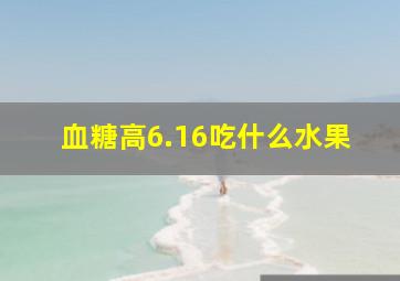 血糖高6.16吃什么水果