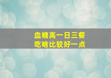 血糖高一日三餐吃啥比较好一点