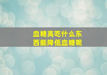 血糖高吃什么东西能降低血糖呢