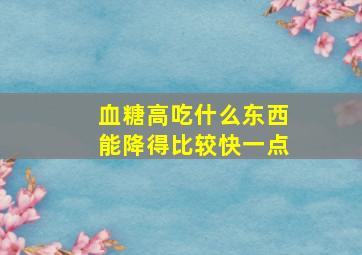 血糖高吃什么东西能降得比较快一点