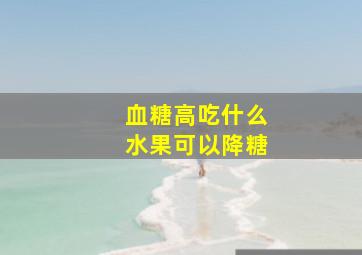 血糖高吃什么水果可以降糖