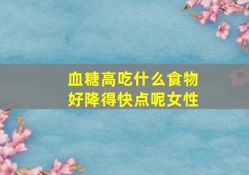 血糖高吃什么食物好降得快点呢女性