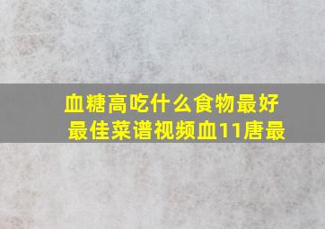 血糖高吃什么食物最好最佳菜谱视频血11唐最