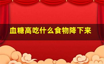 血糖高吃什么食物降下来