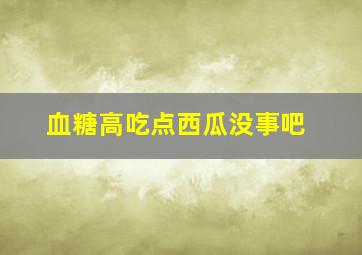 血糖高吃点西瓜没事吧