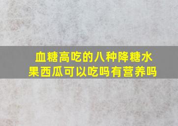 血糖高吃的八种降糖水果西瓜可以吃吗有营养吗