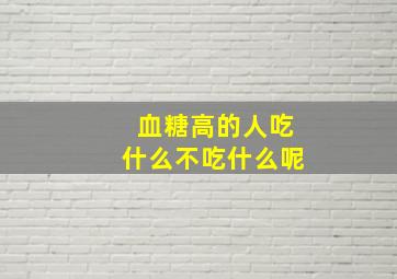 血糖高的人吃什么不吃什么呢