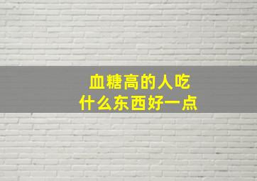 血糖高的人吃什么东西好一点