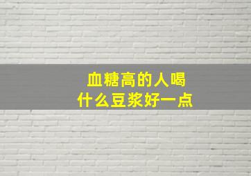 血糖高的人喝什么豆浆好一点