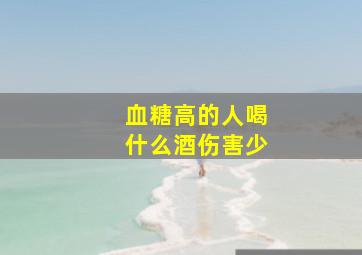 血糖高的人喝什么酒伤害少