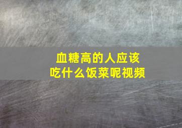 血糖高的人应该吃什么饭菜呢视频