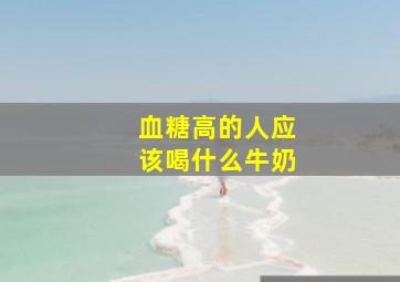 血糖高的人应该喝什么牛奶