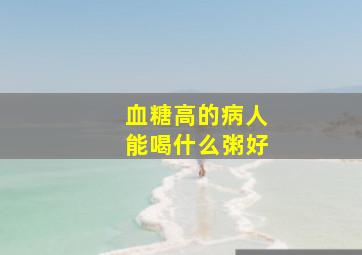 血糖高的病人能喝什么粥好