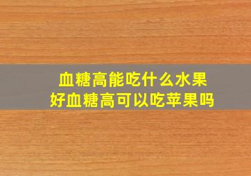 血糖高能吃什么水果好血糖高可以吃苹果吗