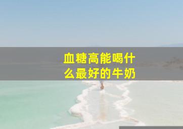 血糖高能喝什么最好的牛奶