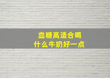 血糖高适合喝什么牛奶好一点