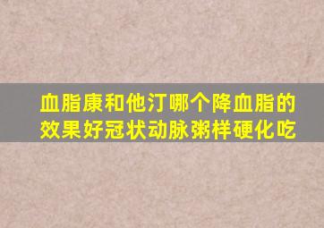 血脂康和他汀哪个降血脂的效果好冠状动脉粥样硬化吃