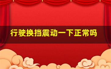 行驶换挡震动一下正常吗