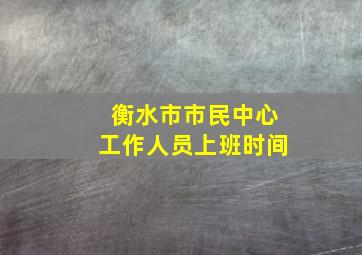 衡水市市民中心工作人员上班时间