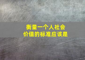 衡量一个人社会价值的标准应该是